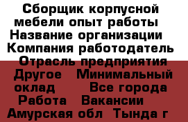 Сборщик корпусной мебели-опыт работы › Название организации ­ Компания-работодатель › Отрасль предприятия ­ Другое › Минимальный оклад ­ 1 - Все города Работа » Вакансии   . Амурская обл.,Тында г.